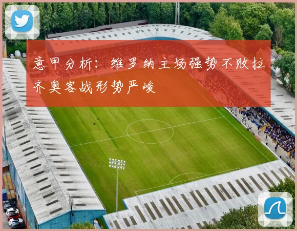 意甲分析：维罗纳主场强势不败拉齐奥客战形势严峻