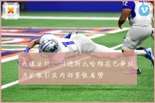 西媒分析：门德斯扎哈维在巴萨权力扩张引发内部紧张局势