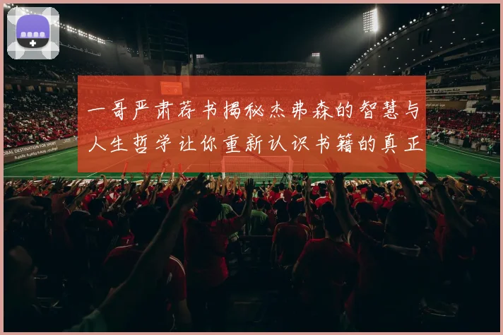 一哥严肃荐书揭秘杰弗森的智慧与人生哲学让你重新认识书籍的真正价值