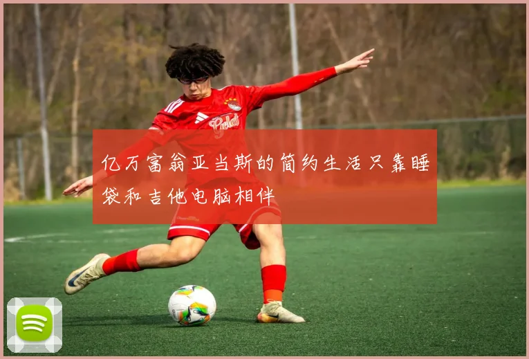 亿万富翁亚当斯的简约生活只靠睡袋和吉他电脑相伴