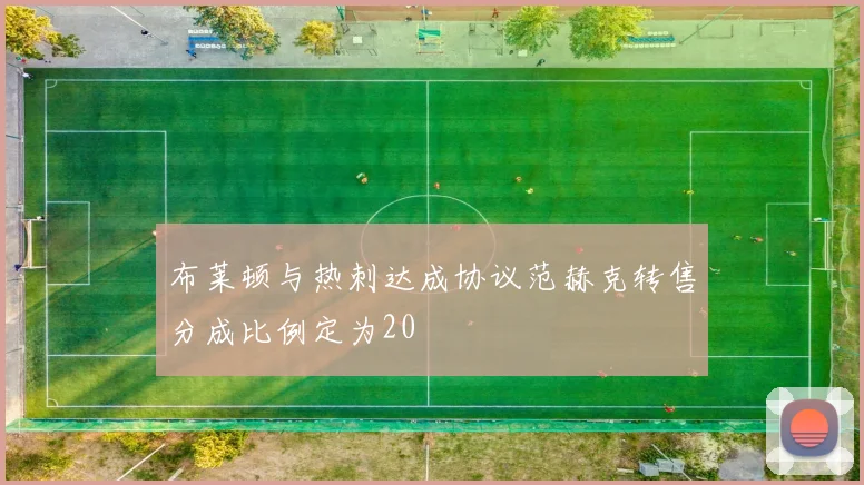 布莱顿与热刺达成协议范赫克转售分成比例定为20