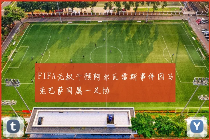 FIFA无权干预阿尔瓦雷斯事件因马竞巴萨同属一足协