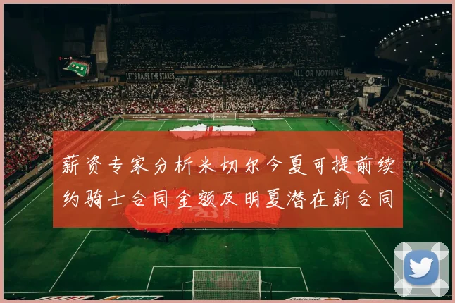 薪资专家分析米切尔今夏可提前续约骑士合同金额及明夏潜在新合同