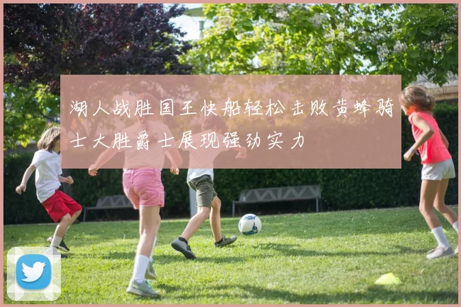 湖人战胜国王快船轻松击败黄蜂骑士大胜爵士展现强劲实力
