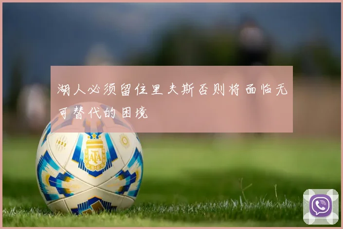 湖人必须留住里夫斯否则将面临无可替代的困境
